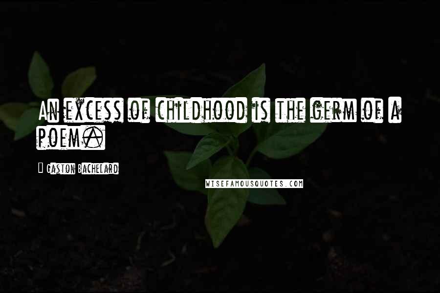 Gaston Bachelard Quotes: An excess of childhood is the germ of a poem.
