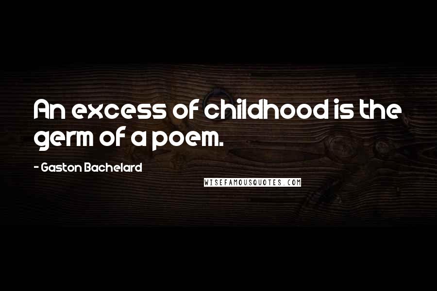 Gaston Bachelard Quotes: An excess of childhood is the germ of a poem.