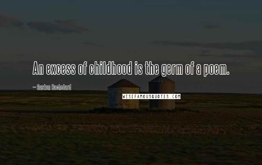 Gaston Bachelard Quotes: An excess of childhood is the germ of a poem.
