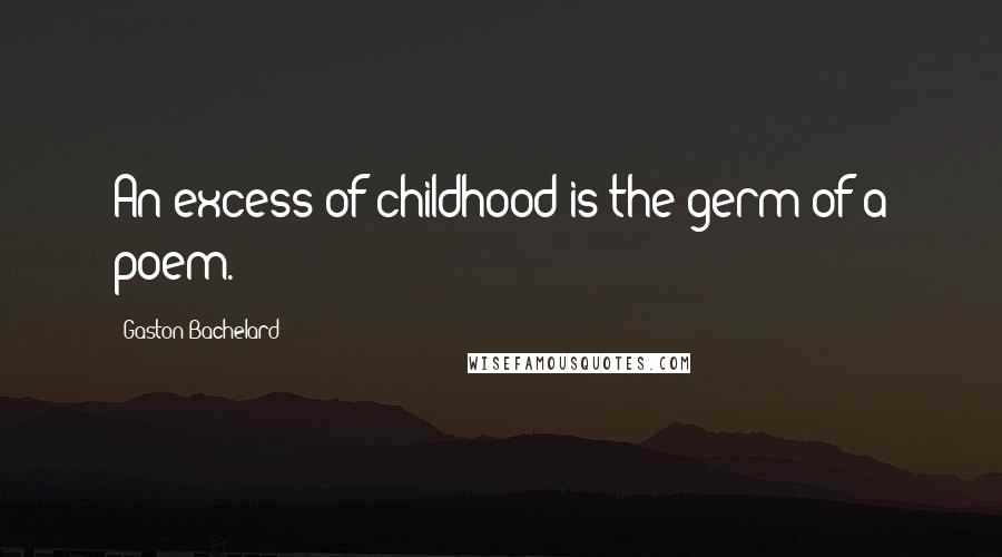 Gaston Bachelard Quotes: An excess of childhood is the germ of a poem.