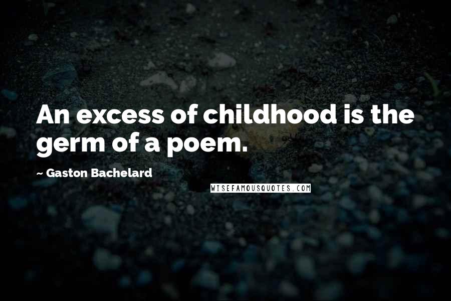 Gaston Bachelard Quotes: An excess of childhood is the germ of a poem.