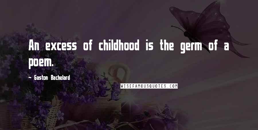 Gaston Bachelard Quotes: An excess of childhood is the germ of a poem.