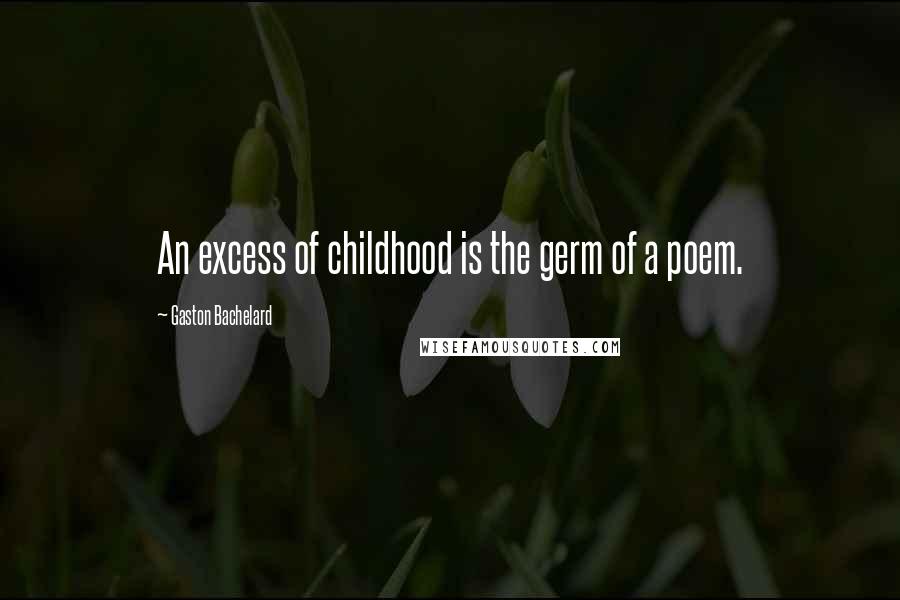 Gaston Bachelard Quotes: An excess of childhood is the germ of a poem.
