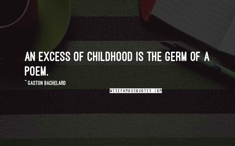 Gaston Bachelard Quotes: An excess of childhood is the germ of a poem.