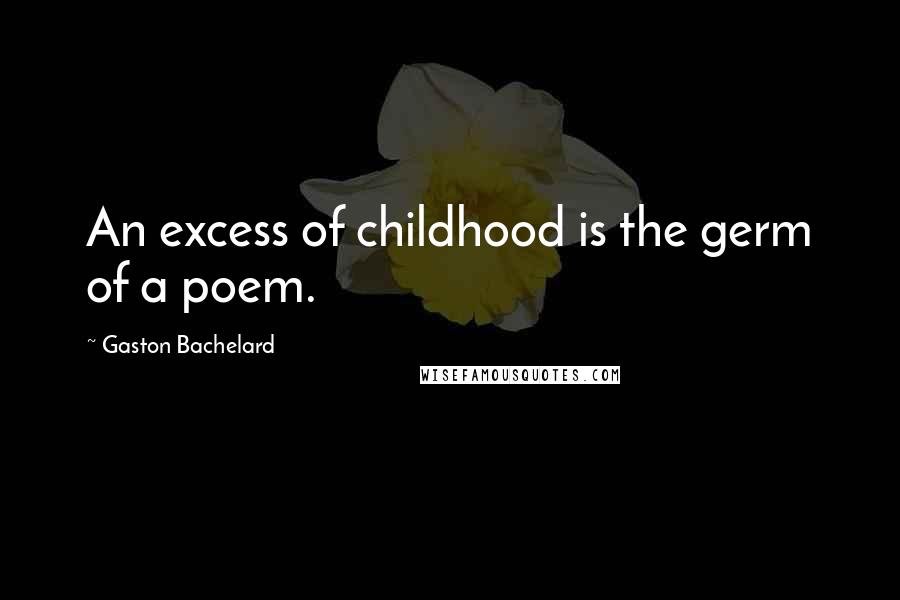 Gaston Bachelard Quotes: An excess of childhood is the germ of a poem.