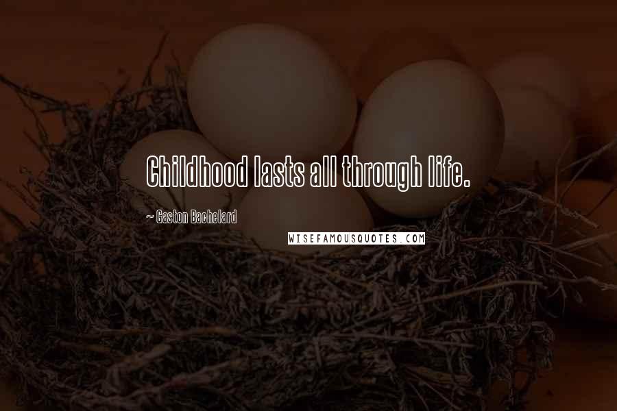 Gaston Bachelard Quotes: Childhood lasts all through life.