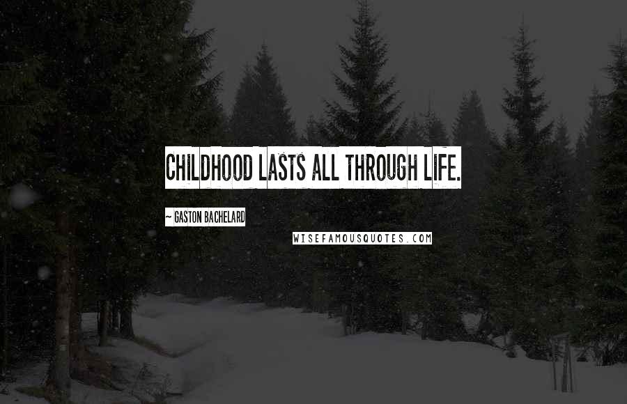 Gaston Bachelard Quotes: Childhood lasts all through life.