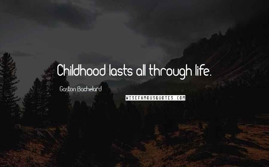 Gaston Bachelard Quotes: Childhood lasts all through life.