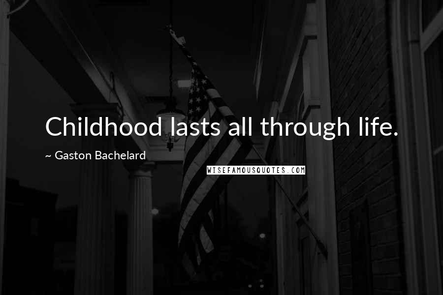 Gaston Bachelard Quotes: Childhood lasts all through life.