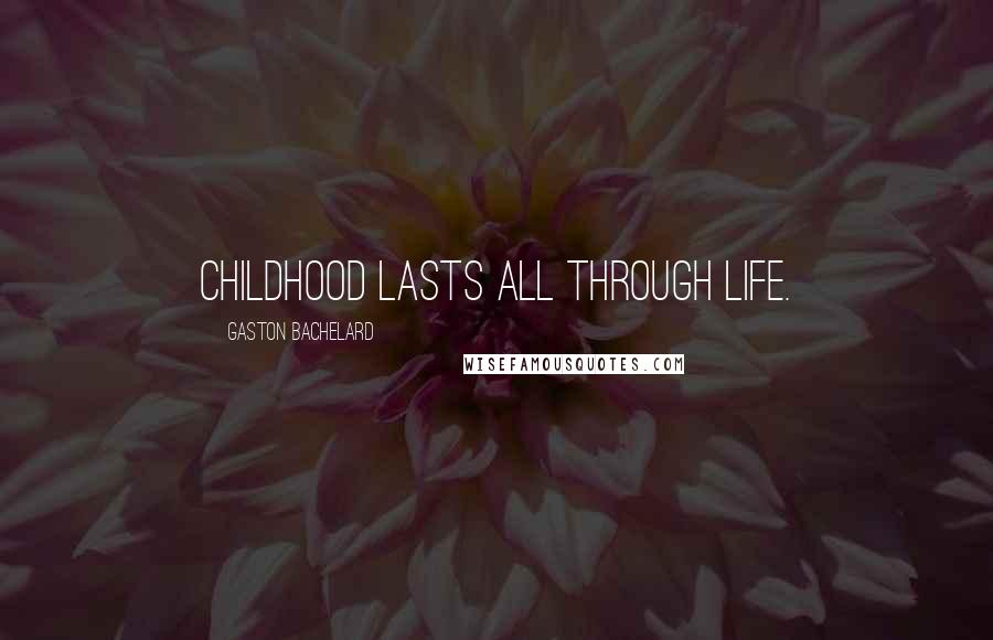 Gaston Bachelard Quotes: Childhood lasts all through life.