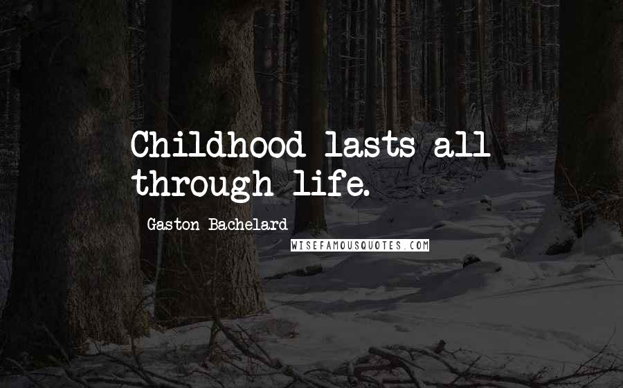 Gaston Bachelard Quotes: Childhood lasts all through life.
