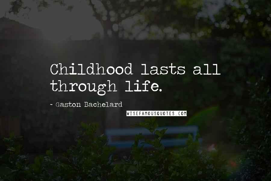 Gaston Bachelard Quotes: Childhood lasts all through life.