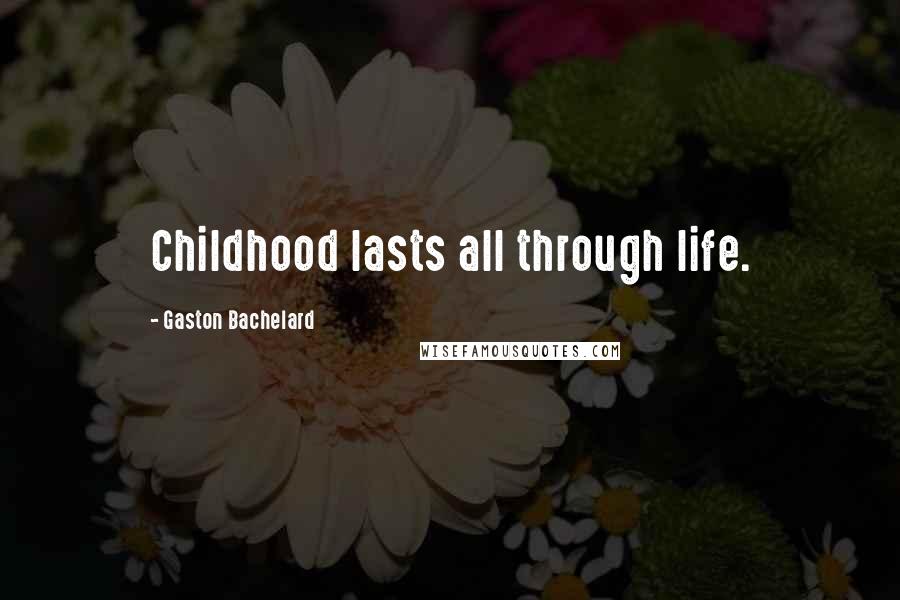 Gaston Bachelard Quotes: Childhood lasts all through life.