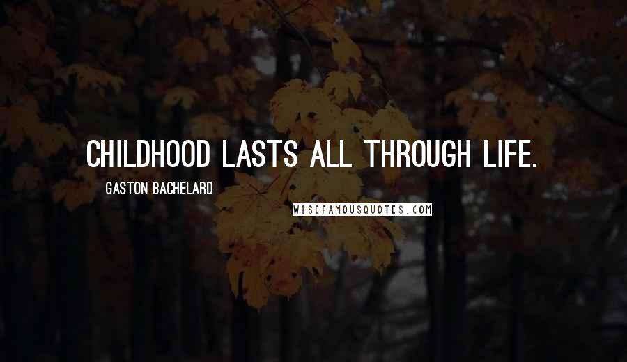 Gaston Bachelard Quotes: Childhood lasts all through life.