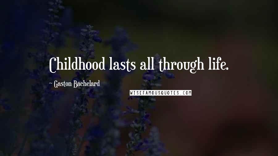 Gaston Bachelard Quotes: Childhood lasts all through life.