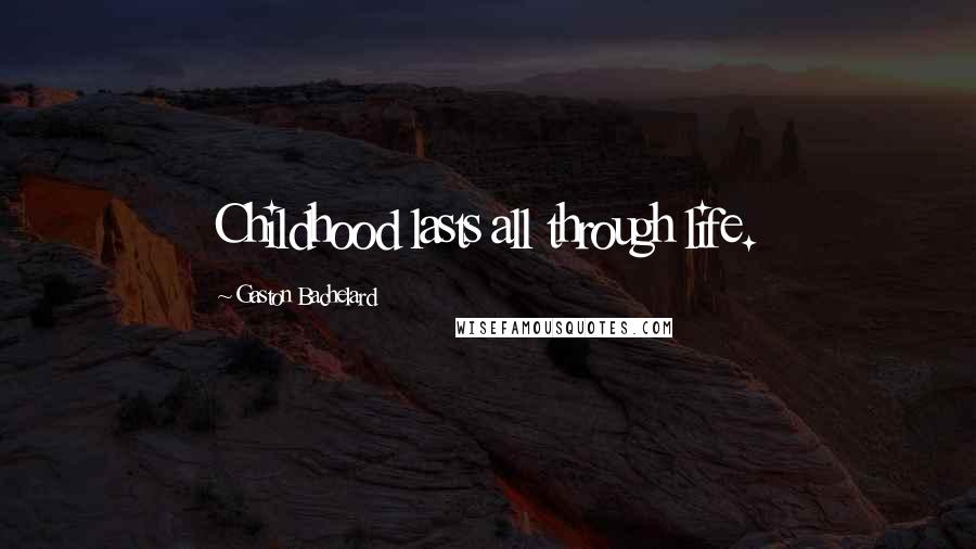 Gaston Bachelard Quotes: Childhood lasts all through life.