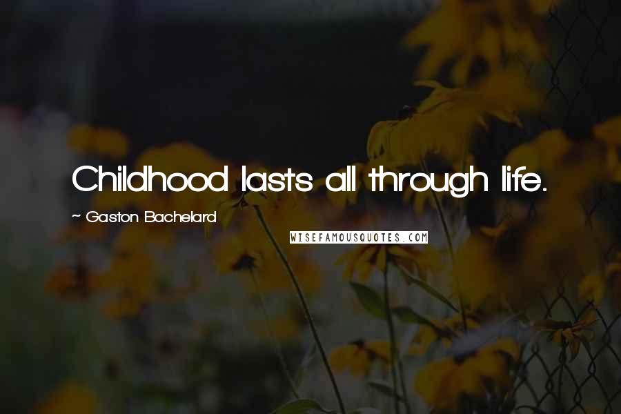 Gaston Bachelard Quotes: Childhood lasts all through life.