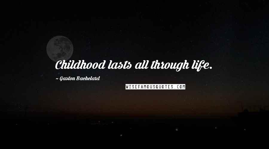 Gaston Bachelard Quotes: Childhood lasts all through life.