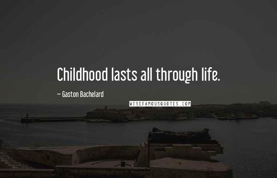 Gaston Bachelard Quotes: Childhood lasts all through life.