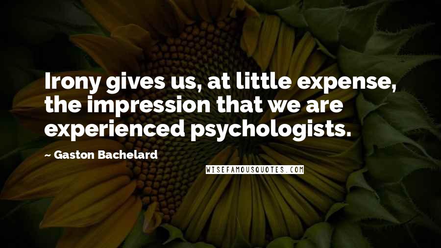 Gaston Bachelard Quotes: Irony gives us, at little expense, the impression that we are experienced psychologists.