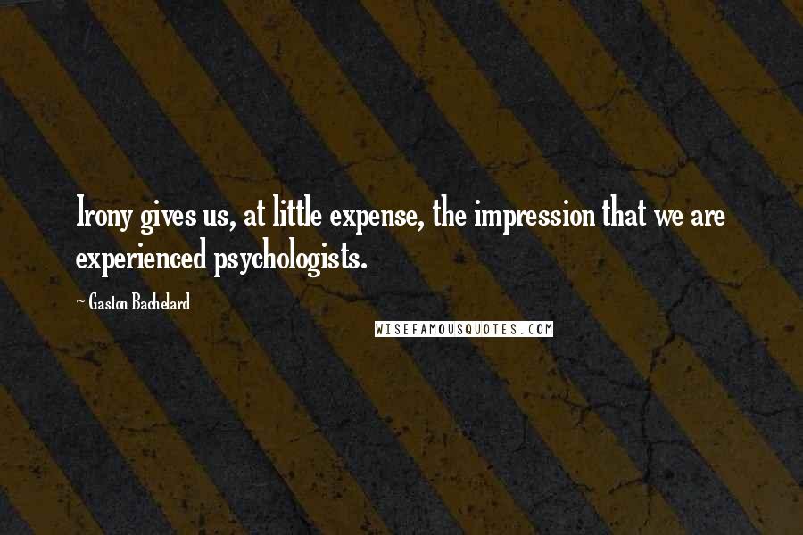 Gaston Bachelard Quotes: Irony gives us, at little expense, the impression that we are experienced psychologists.