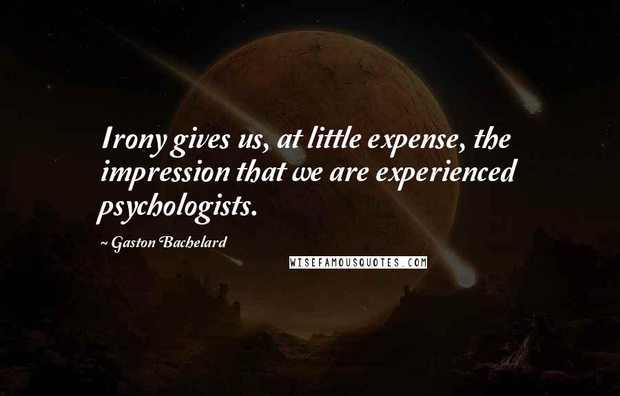 Gaston Bachelard Quotes: Irony gives us, at little expense, the impression that we are experienced psychologists.
