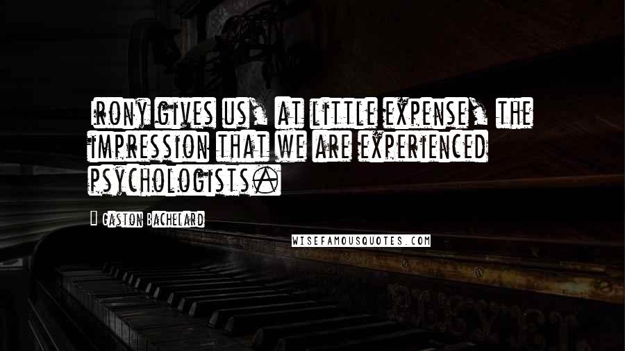 Gaston Bachelard Quotes: Irony gives us, at little expense, the impression that we are experienced psychologists.