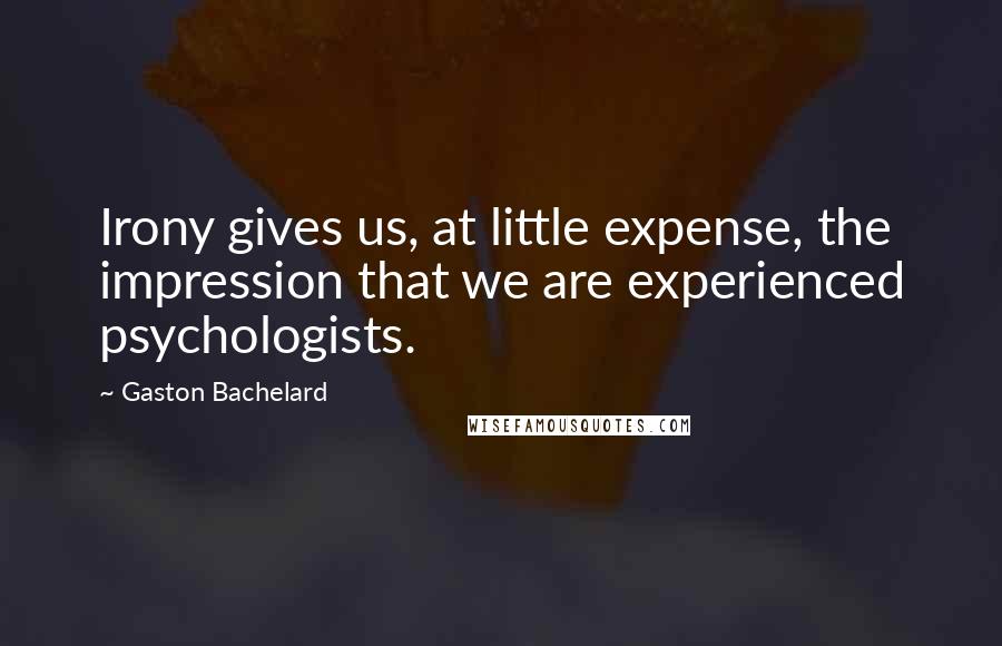 Gaston Bachelard Quotes: Irony gives us, at little expense, the impression that we are experienced psychologists.