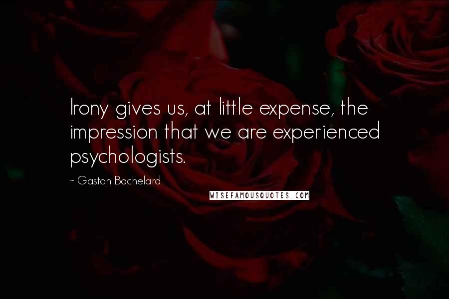 Gaston Bachelard Quotes: Irony gives us, at little expense, the impression that we are experienced psychologists.