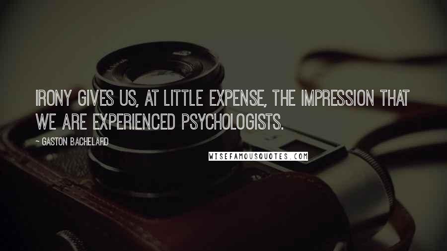 Gaston Bachelard Quotes: Irony gives us, at little expense, the impression that we are experienced psychologists.