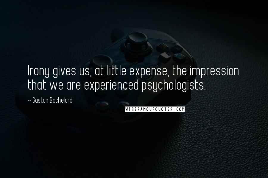 Gaston Bachelard Quotes: Irony gives us, at little expense, the impression that we are experienced psychologists.