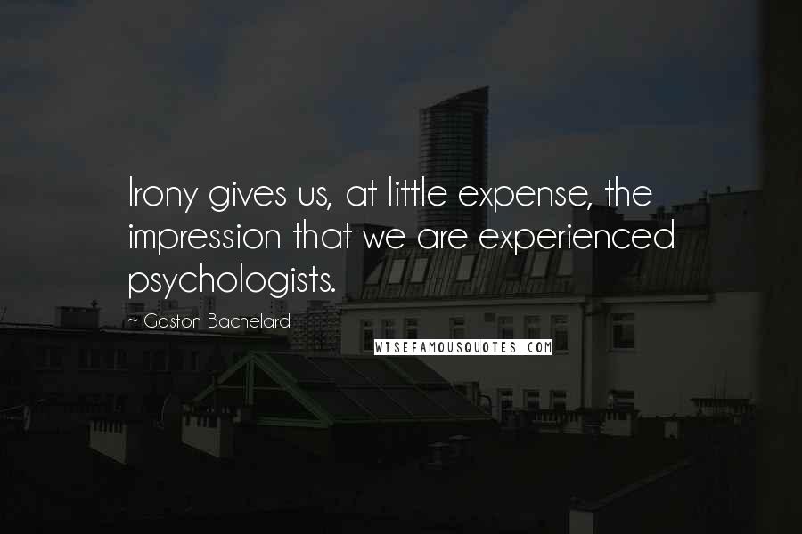 Gaston Bachelard Quotes: Irony gives us, at little expense, the impression that we are experienced psychologists.