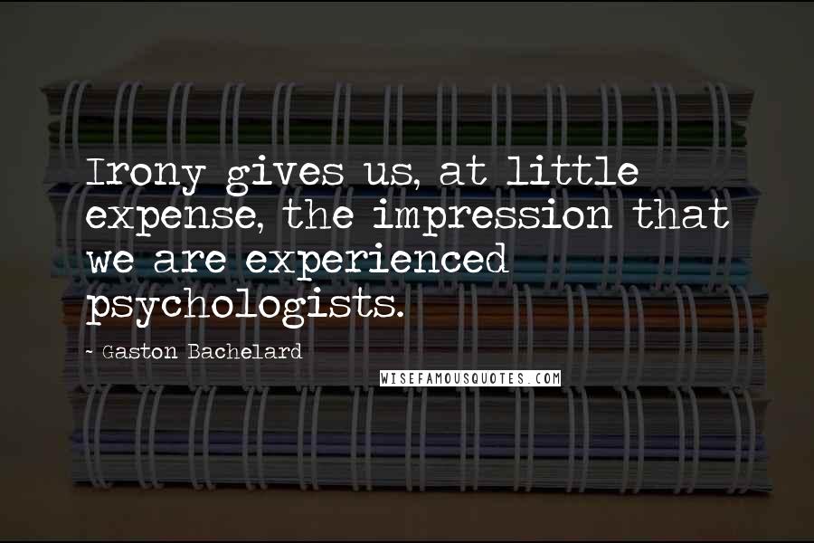 Gaston Bachelard Quotes: Irony gives us, at little expense, the impression that we are experienced psychologists.