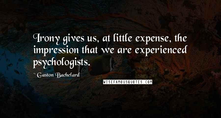 Gaston Bachelard Quotes: Irony gives us, at little expense, the impression that we are experienced psychologists.