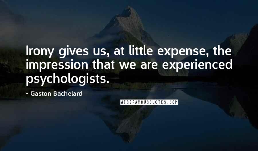 Gaston Bachelard Quotes: Irony gives us, at little expense, the impression that we are experienced psychologists.