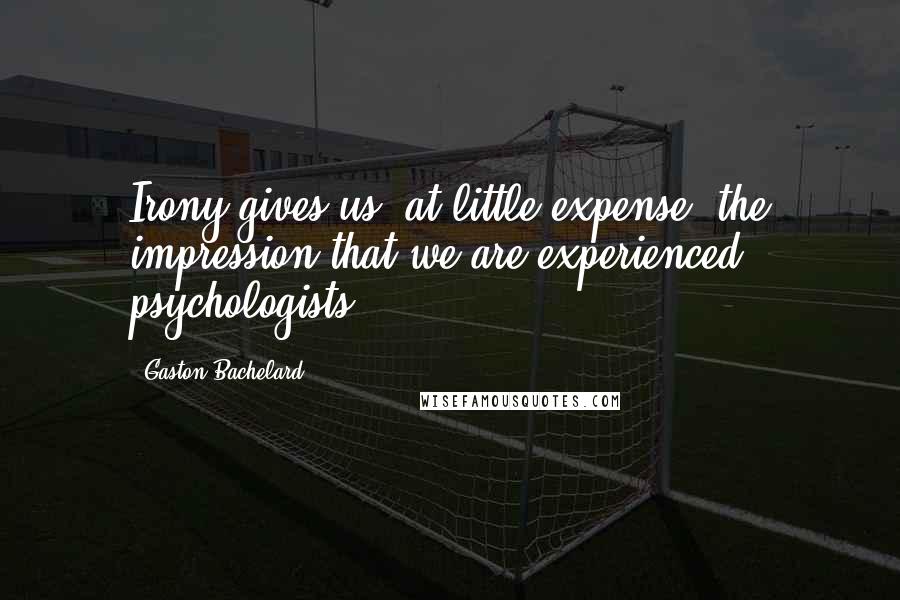 Gaston Bachelard Quotes: Irony gives us, at little expense, the impression that we are experienced psychologists.