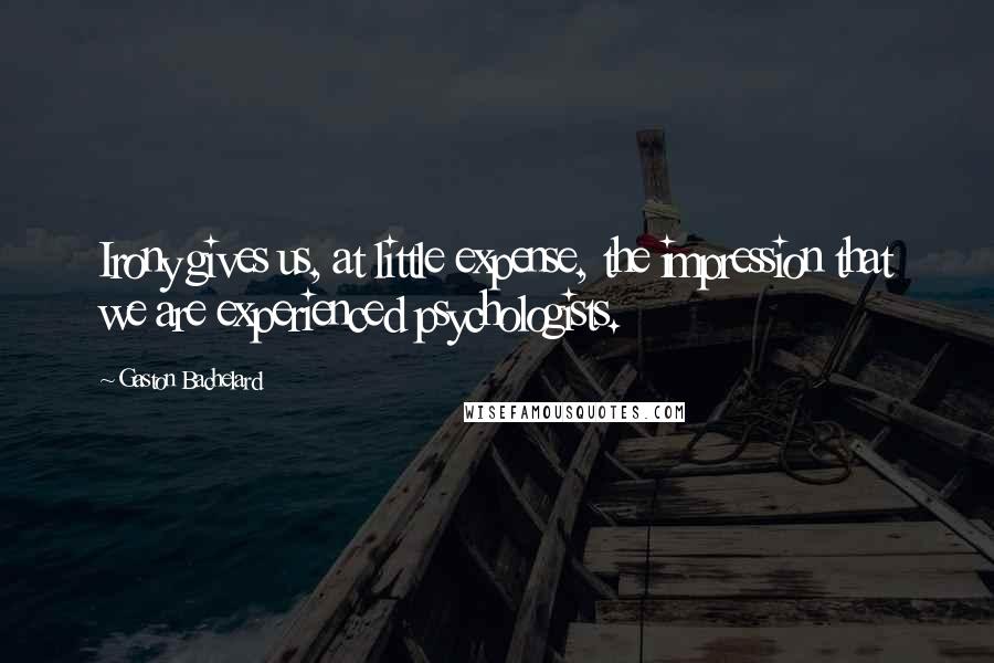 Gaston Bachelard Quotes: Irony gives us, at little expense, the impression that we are experienced psychologists.