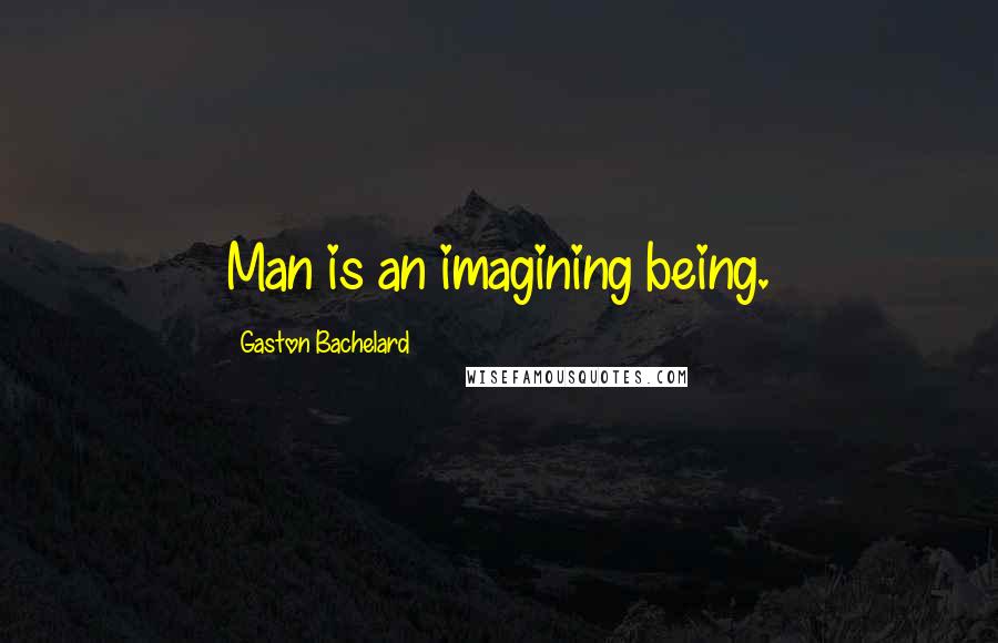 Gaston Bachelard Quotes: Man is an imagining being.