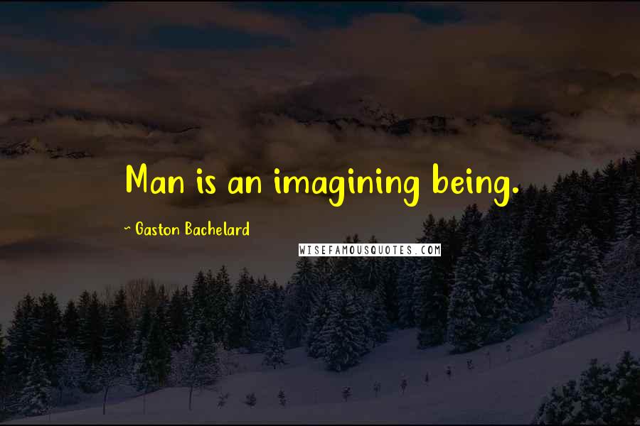 Gaston Bachelard Quotes: Man is an imagining being.