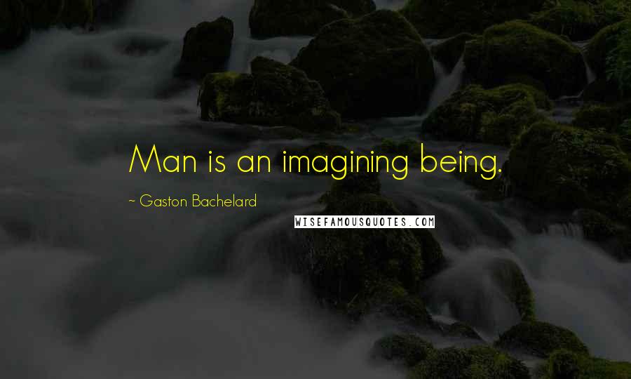 Gaston Bachelard Quotes: Man is an imagining being.