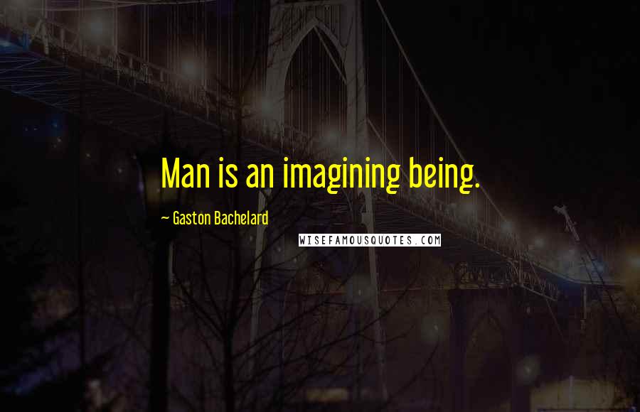 Gaston Bachelard Quotes: Man is an imagining being.