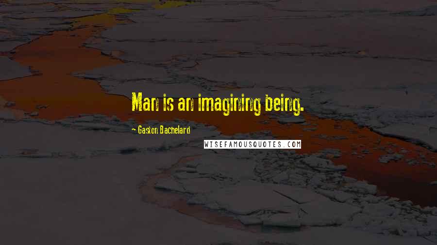 Gaston Bachelard Quotes: Man is an imagining being.