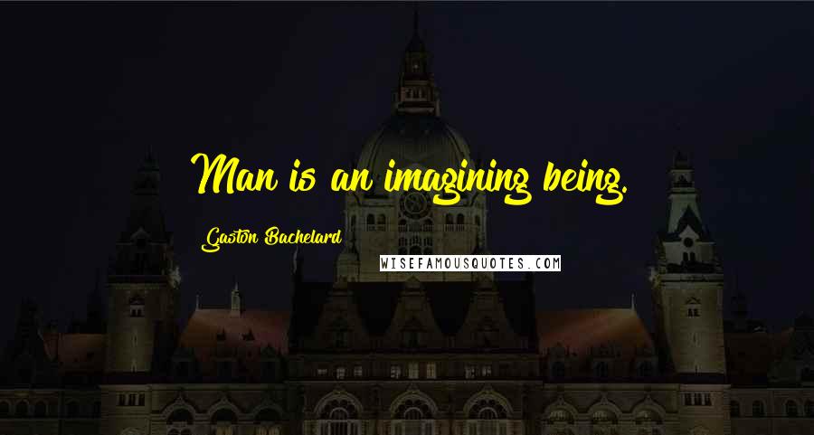 Gaston Bachelard Quotes: Man is an imagining being.