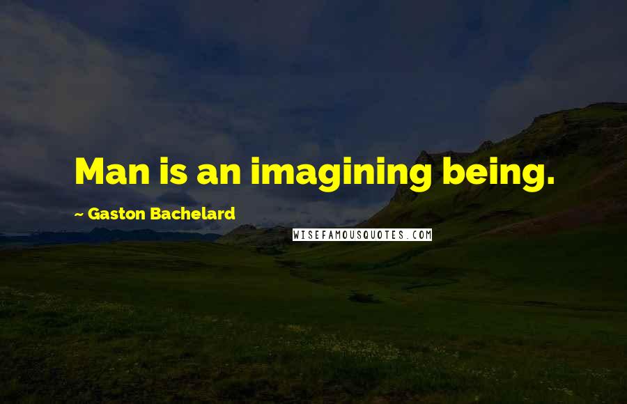 Gaston Bachelard Quotes: Man is an imagining being.