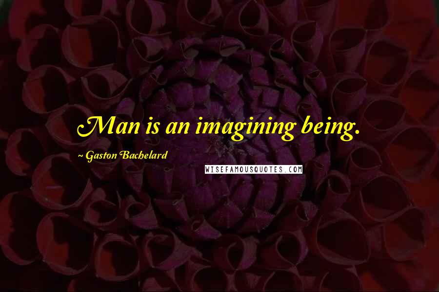 Gaston Bachelard Quotes: Man is an imagining being.