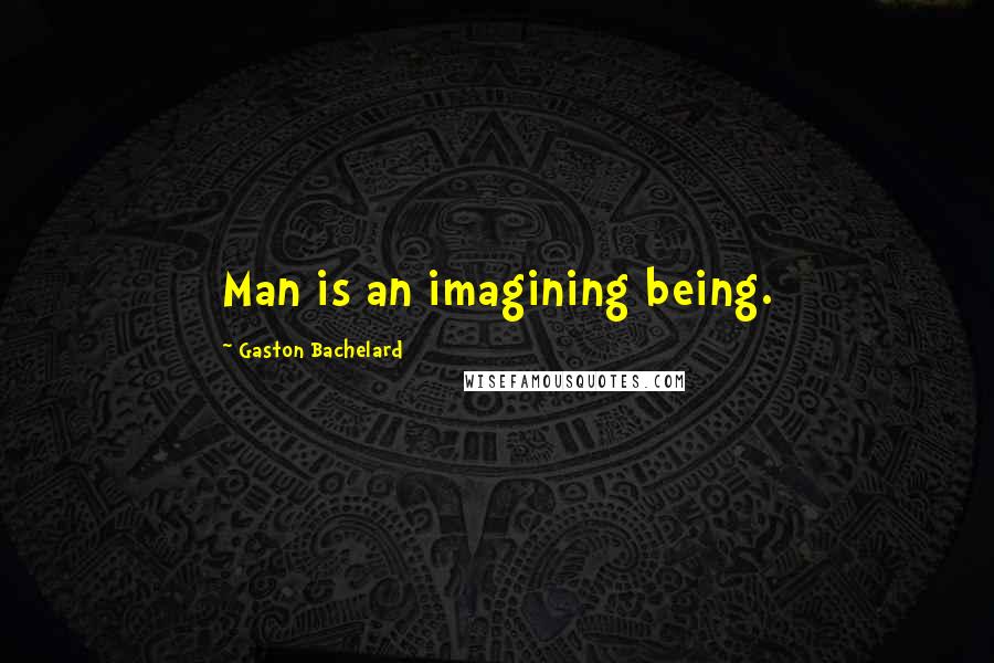 Gaston Bachelard Quotes: Man is an imagining being.