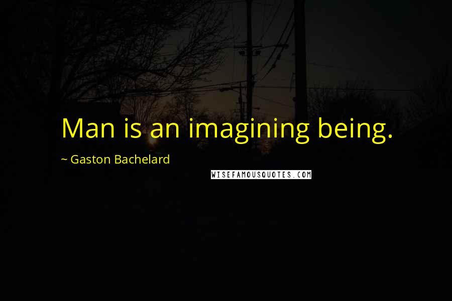 Gaston Bachelard Quotes: Man is an imagining being.