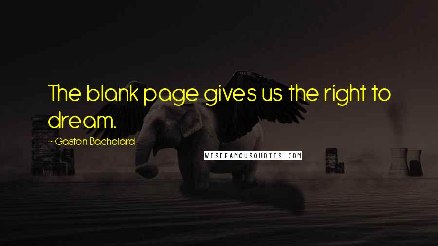 Gaston Bachelard Quotes: The blank page gives us the right to dream.