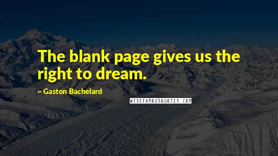 Gaston Bachelard Quotes: The blank page gives us the right to dream.