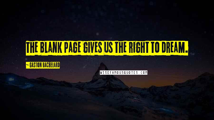 Gaston Bachelard Quotes: The blank page gives us the right to dream.